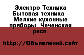 Электро-Техника Бытовая техника - Мелкие кухонные приборы. Чеченская респ.